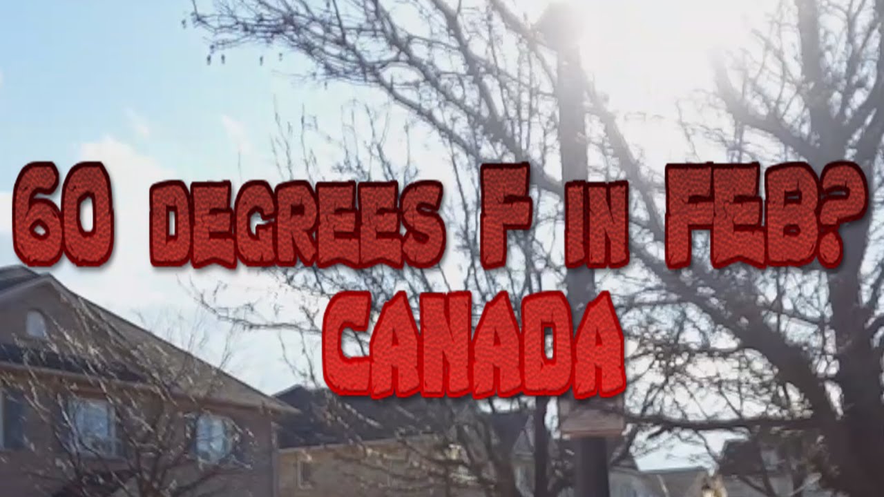 60 Degrees Fahrenheit in CANADA in FEBRUARY???(16 Degrees Celsius)
