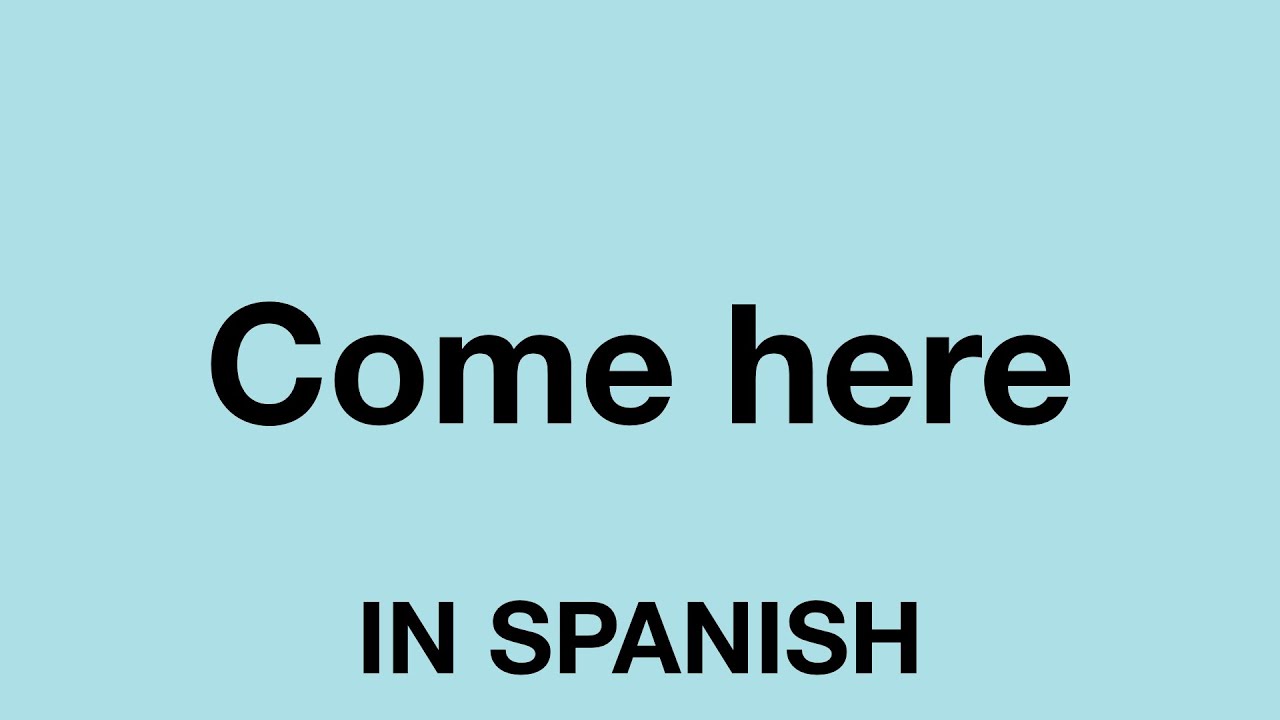 How To Say (Come here) In Spanish
